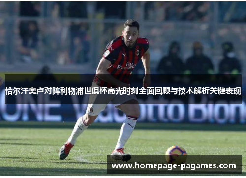 恰尔汗奥卢对阵利物浦世俱杯高光时刻全面回顾与技术解析关键表现