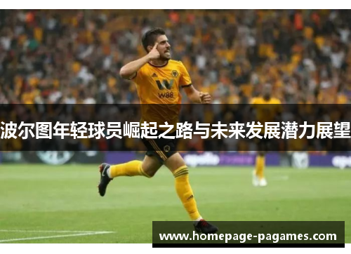 波尔图年轻球员崛起之路与未来发展潜力展望