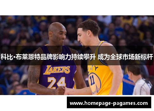 科比·布莱恩特品牌影响力持续攀升 成为全球市场新标杆