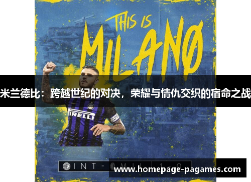 米兰德比:跨越世纪的对决,荣耀与情仇交织的宿命之战 米兰德比:跨越世纪的对决,荣耀与情仇交织的宿命之战