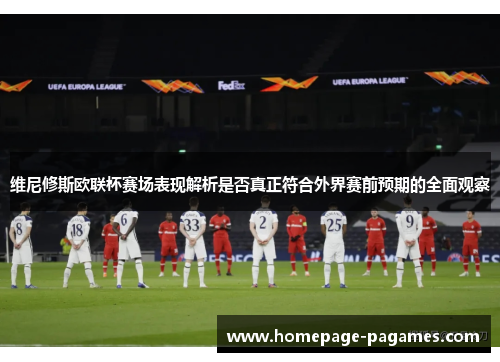 维尼修斯欧联杯赛场表现解析是否真正符合外界赛前预期的全面观察