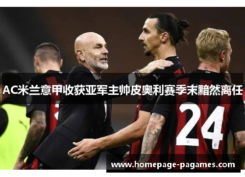 AC米兰意甲收获亚军主帅皮奥利赛季末黯然离任