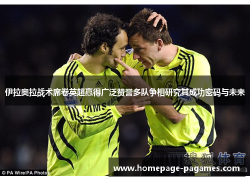 伊拉奥拉战术席卷英超赢得广泛赞誉多队争相研究其成功密码与未来 伊拉奥拉战术席卷英超赢得广泛赞誉多队争相研究其成功密码与未来