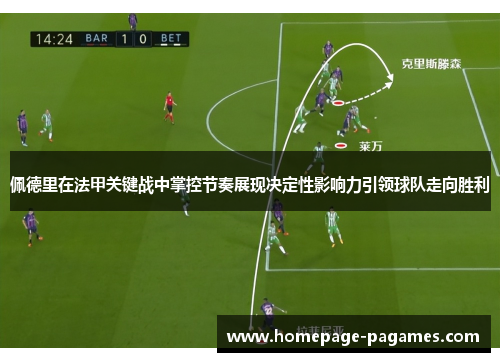 佩德里在法甲关键战中掌控节奏展现决定性影响力引领球队走向胜利 佩德里在法甲关键战中掌控节奏展现决定性影响力引领球队走向胜利