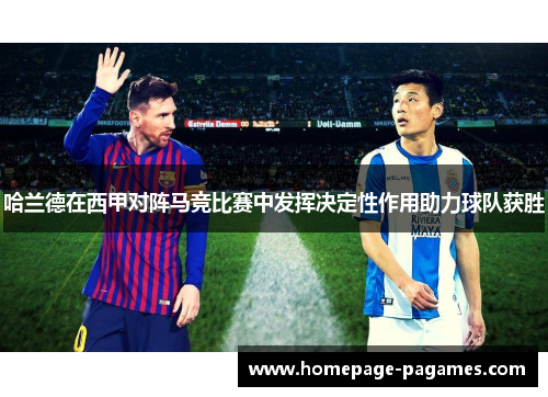 哈兰德在西甲对阵马竞比赛中发挥决定性作用助力球队获胜