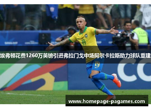 埃弗顿花费1260万英镑引进弗拉门戈中场阿尔卡拉斯助力球队重建 埃弗顿花费1260万英镑引进弗拉门戈中场阿尔卡拉斯助力球队重建