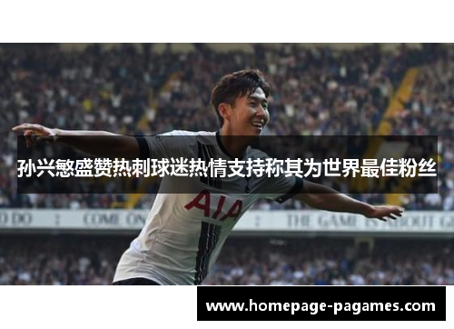 孙兴慜盛赞热刺球迷热情支持称其为世界最佳粉丝 孙兴慜盛赞热刺球迷热情支持称其为世界最佳粉丝