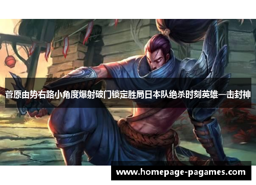 菅原由势右路小角度爆射破门锁定胜局日本队绝杀时刻英雄一击封神 菅原由势右路小角度爆射破门锁定胜局日本队绝杀时刻英雄一击封神