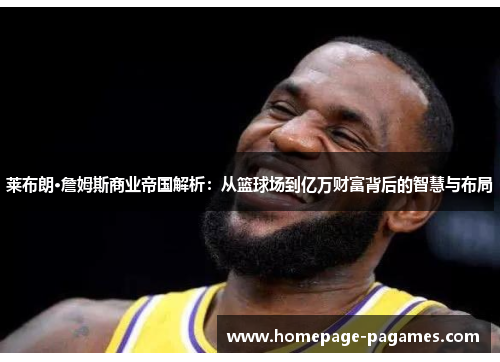 莱布朗·詹姆斯商业帝国解析:从篮球场到亿万财富背后的智慧与布局 莱布朗·詹姆斯商业帝国解析:从篮球场到亿万财富背后的智慧与布局