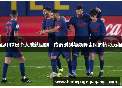 西甲球员个人成就回顾:传奇时刻与巅峰表现的精彩历程 西甲球员个人成就回顾:传奇时刻与巅峰表现的精彩历程