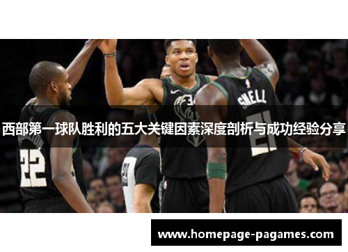 西部第一球队胜利的五大关键因素深度剖析与成功经验分享 西部第一球队胜利的五大关键因素深度剖析与成功经验分享