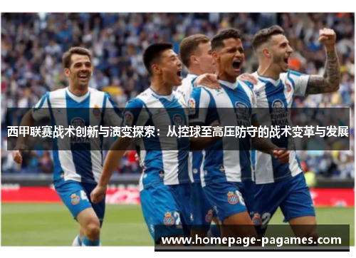 西甲联赛战术创新与演变探索:从控球至高压防守的战术变革与发展 西甲联赛战术创新与演变探索:从控球至高压防守的战术变革与发展