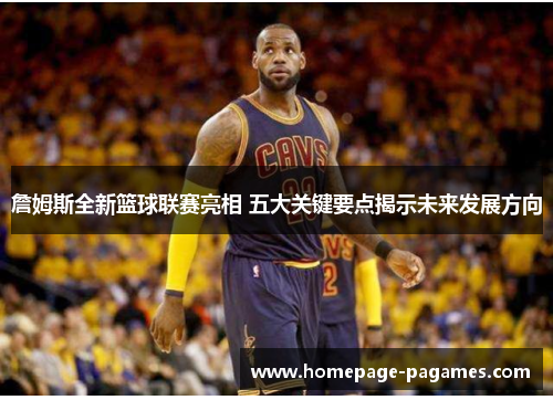 詹姆斯全新篮球联赛亮相 五大关键要点揭示未来发展方向 詹姆斯全新篮球联赛亮相 五大关键要点揭示未来发展方向