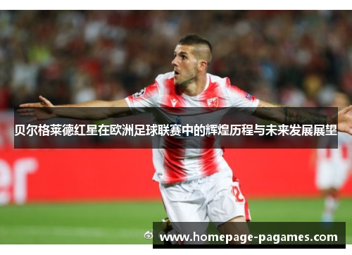贝尔格莱德红星在欧洲足球联赛中的辉煌历程与未来发展展望
