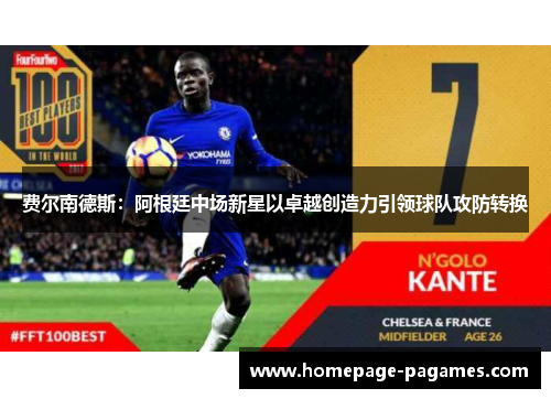 费尔南德斯:阿根廷中场新星以卓越创造力引领球队攻防转换 费尔南德斯:阿根廷中场新星以卓越创造力引领球队攻防转换