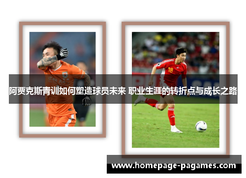 阿贾克斯青训如何塑造球员未来 职业生涯的转折点与成长之路