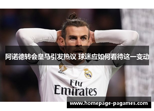 阿诺德转会皇马引发热议 球迷应如何看待这一变动