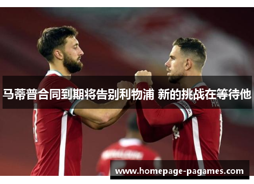 马蒂普合同到期将告别利物浦 新的挑战在等待他