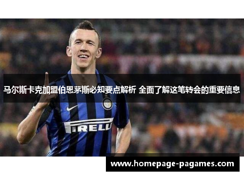 马尔斯卡克加盟伯恩茅斯必知要点解析 全面了解这笔转会的重要信息