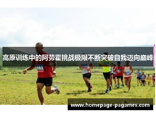 高原训练中的阿劳霍挑战极限不断突破自我迈向巅峰