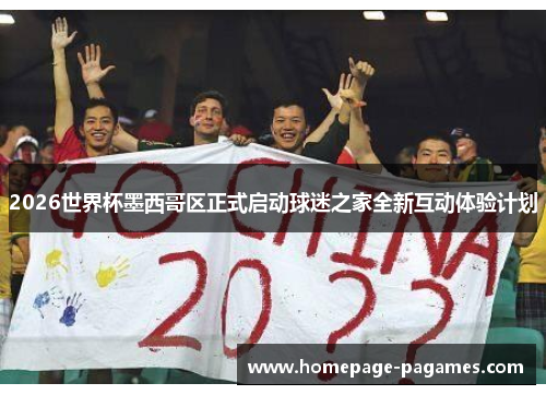 2026世界杯墨西哥区正式启动球迷之家全新互动体验计划