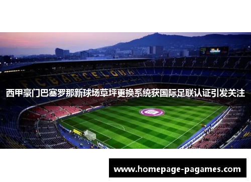 西甲豪门巴塞罗那新球场草坪更换系统获国际足联认证引发关注