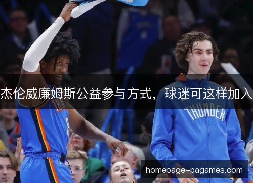 杰伦威廉姆斯公益参与方式,球迷可这样加入 杰伦威廉姆斯公益参与方式,球迷可这样加入