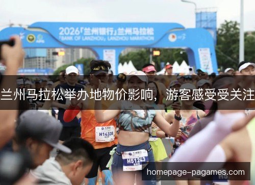 兰州马拉松举办地物价影响,游客感受受关注 兰州马拉松举办地物价影响,游客感受受关注
